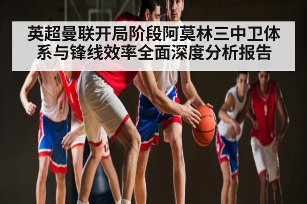 英超曼联开局阶段阿莫林三中卫体系与锋线效率全面深度分析报告(Baccarat)
